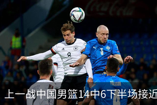上一战中国男篮14中6下半场接近隐身！渡边雄太欲客场赢球底气何在？