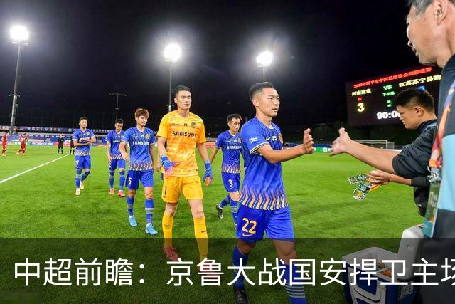 中超前瞻：京鲁大战国安捍卫主场不败 申花乘胜追击