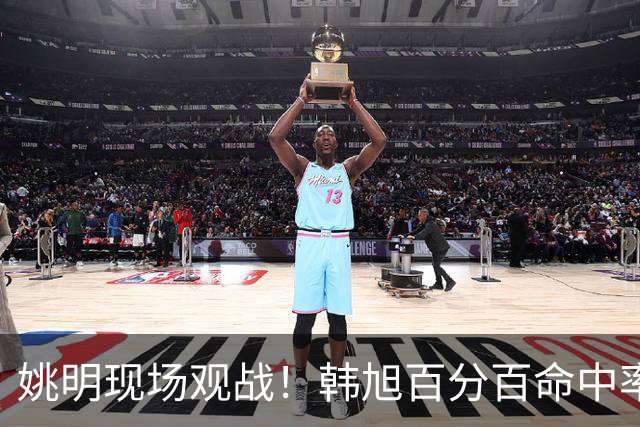 姚明现场观战！韩旭百分百命中率 盖帽得分盘活自由人内线