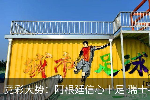 竞彩大势：阿根廷信心十足 瑞士不败可期