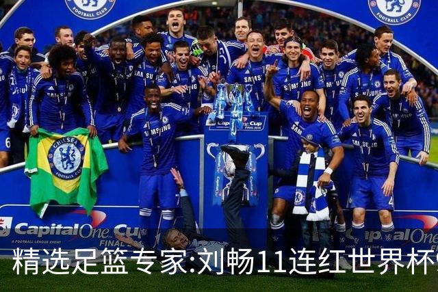 精选足篮专家:刘畅11连红世界杯9中9 周通解球8连红