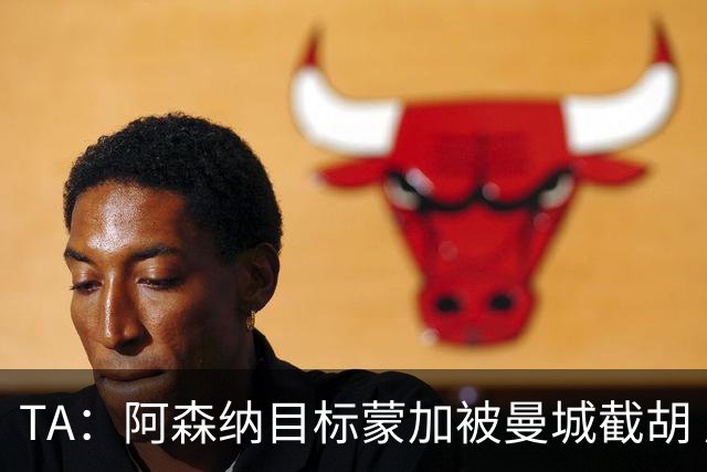 TA：阿森纳目标蒙加被曼城截胡 厄德高没与其他球队达协议